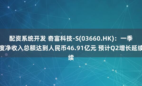 配资系统开发 奇富科技-S(03660.HK)：一季度净收入总额达到人民币46.91亿元 预计Q2增长延续