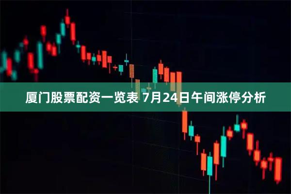 厦门股票配资一览表 7月24日午间涨停分析