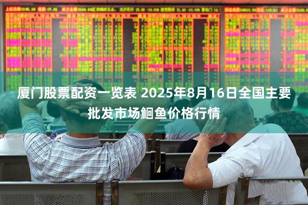 厦门股票配资一览表 2025年8月16日全国主要批发市场鮰鱼价格行情
