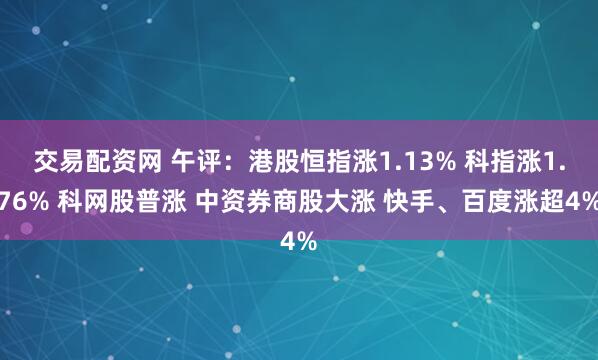 交易配资网 午评：港股恒指涨1.13% 科指涨1.76% 科网股普涨 中资券商股大涨 快手、百度涨超4%