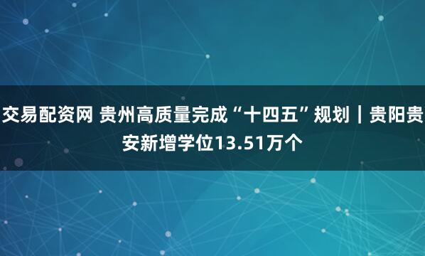 交易配资网 贵州高质量完成“十四五”规划｜贵阳贵安新增学位13.51万个